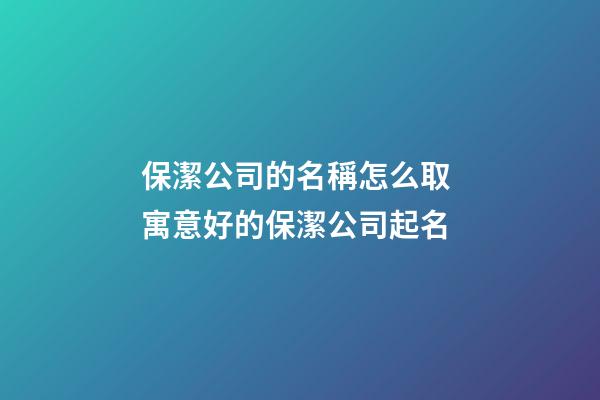 保潔公司的名稱怎么取 寓意好的保潔公司起名-第1張-公司起名-玄機派